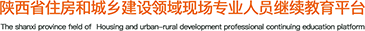 陝西(xī)省住房和(hé)城鄉建設領域現場(chǎng)專業(yè)人(rén)員繼續教育平台