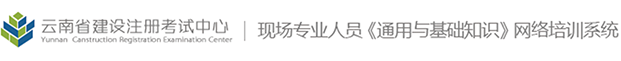 雲南省建設注冊考試中心現場(chǎng)專業(yè)人(rén)員《通用(yòng)與基礎知識
》網絡培訓系統